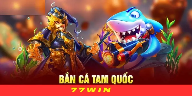 Lợi thế khi game thủ tham trò chơi bắn cá tam quốc 77WIN