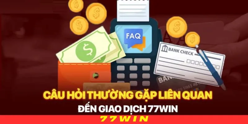 Các câu hỏi thường hay gặp về giao dịch nạp rút tại 77WIN