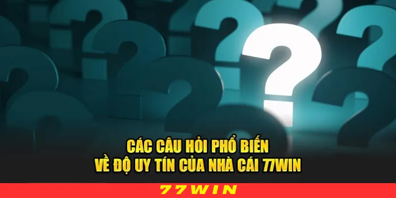 Câu hỏi phổ biến độ uy tín của thương hiệu nhà cái 77WIN